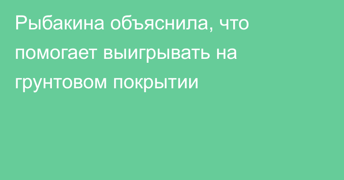 Рыбакина объяснила, что помогает выигрывать на грунтовом покрытии