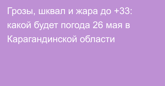 Грозы, шквал и жара до +33: какой будет погода 26 мая в Карагандинской области