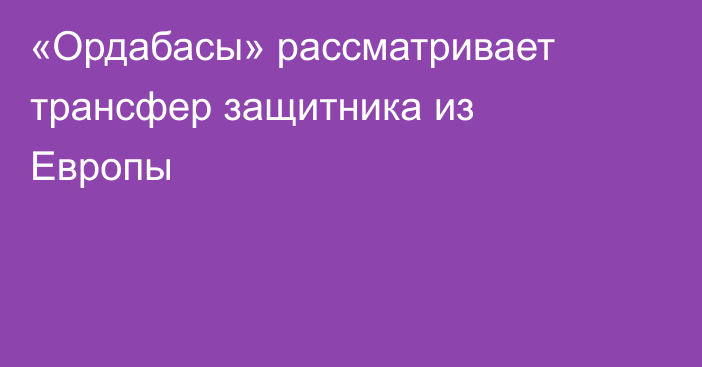 «Ордабасы» рассматривает трансфер защитника из Европы