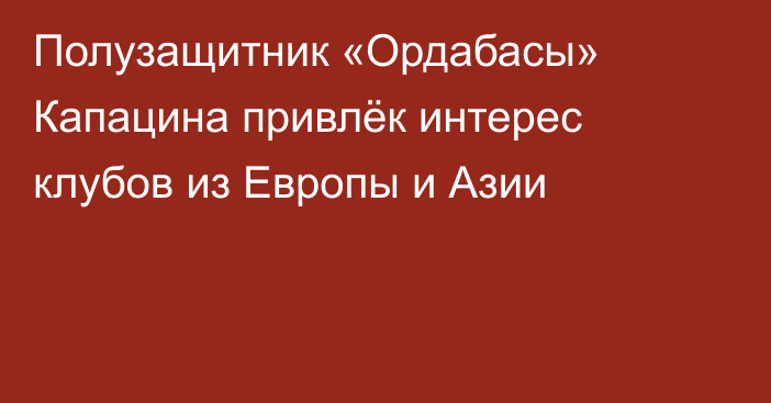 Полузащитник «Ордабасы» Капацина привлёк интерес клубов из Европы и Азии