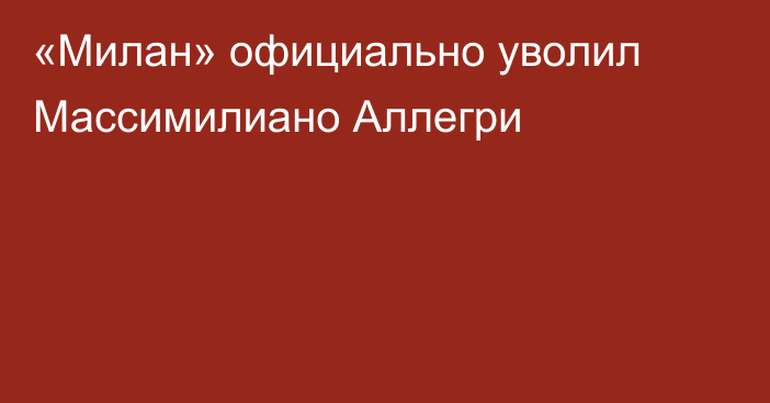 «Милан» официально уволил Массимилиано Аллегри