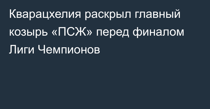 Кварацхелия раскрыл главный козырь «ПСЖ» перед финалом Лиги Чемпионов