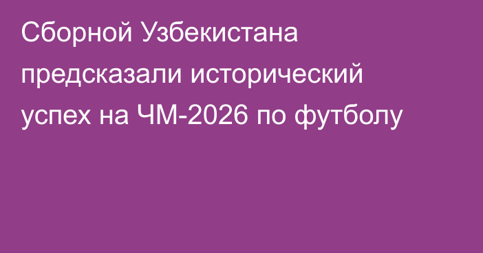 Сборной Узбекистана предсказали исторический успех на ЧМ-2026 по футболу