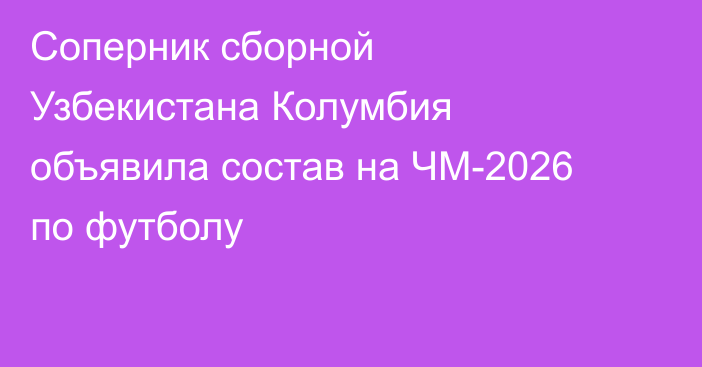 Соперник сборной Узбекистана Колумбия объявила состав на ЧМ-2026 по футболу