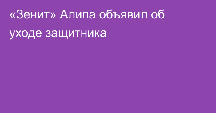 «Зенит» Алипа объявил об уходе защитника