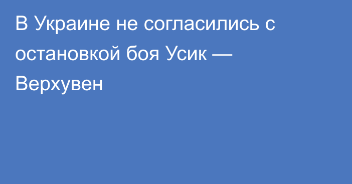 В Украине не согласились с остановкой боя Усик — Верхувен