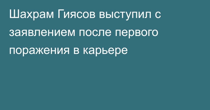 Шахрам Гиясов выступил с заявлением после первого поражения в карьере