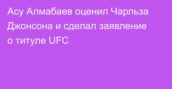 Асу Алмабаев оценил Чарльза Джонсона и сделал заявление о титуле UFC