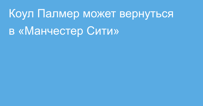 Коул Палмер может вернуться в «Манчестер Сити»