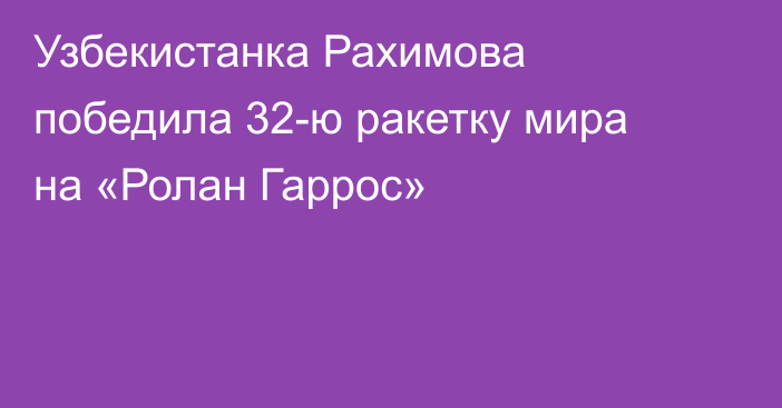 Узбекистанка Рахимова победила 32-ю ракетку мира на «Ролан Гаррос»