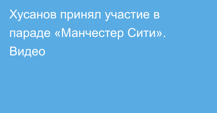 Хусанов принял участие в параде «Манчестер Сити». Видео