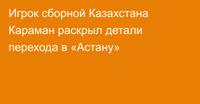 Игрок сборной Казахстана Караман раскрыл детали перехода в «Астану»