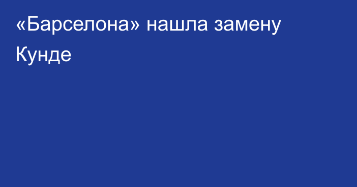 «Барселона» нашла замену Кунде