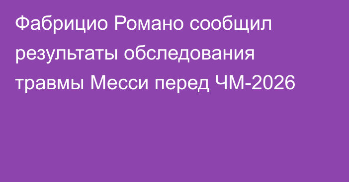 Фабрицио Романо сообщил результаты обследования травмы Месси перед ЧМ-2026