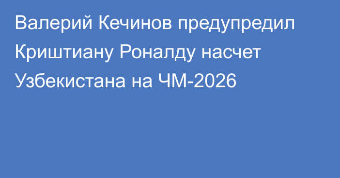 Валерий Кечинов предупредил Криштиану Роналду насчет Узбекистана на ЧМ-2026