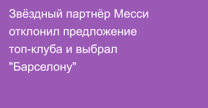 Звёздный партнёр Месси отклонил предложение топ-клуба и выбрал 