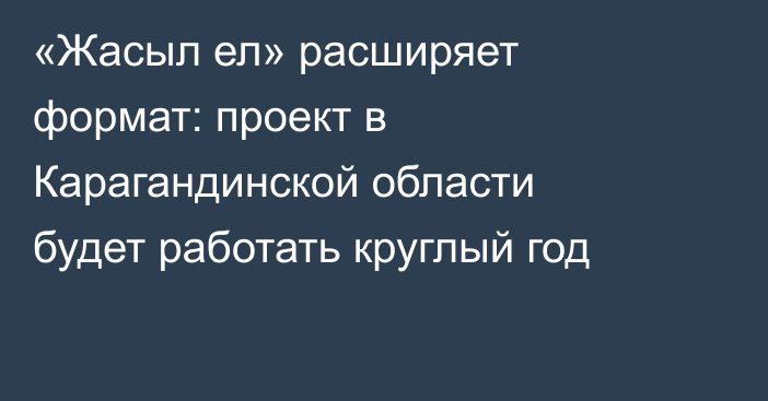 «Жасыл ел» расширяет формат: проект в Карагандинской области будет работать круглый год