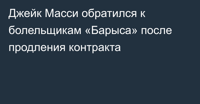 Джейк Масси обратился к болельщикам «Барыса» после продления контракта
