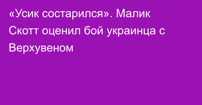 «Усик состарился». Малик Скотт оценил бой украинца с Верхувеном