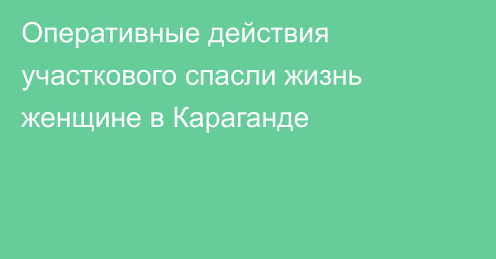 Оперативные действия участкового спасли жизнь женщине в Караганде