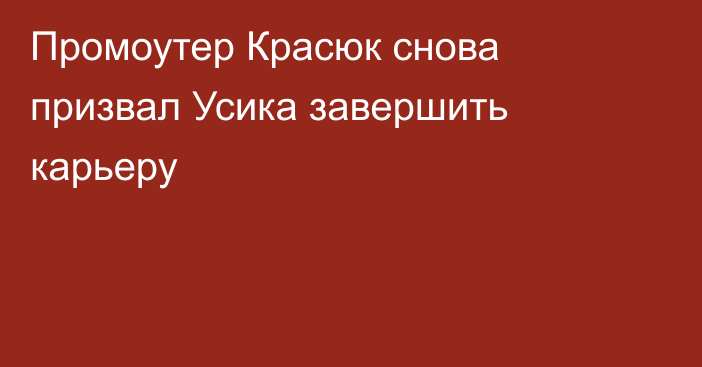 Промоутер Красюк снова призвал Усика завершить карьеру