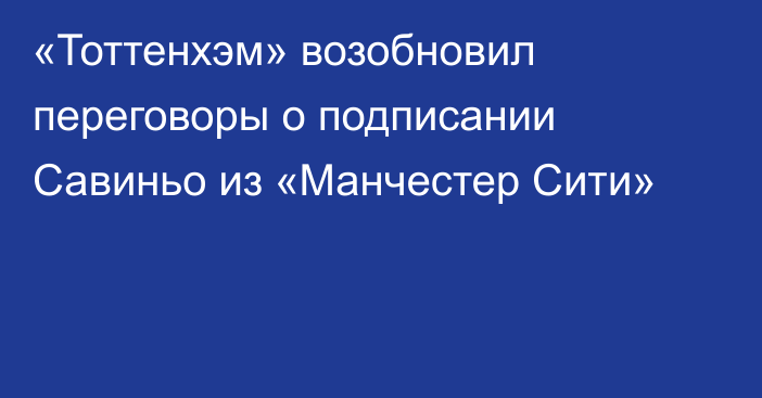 «Тоттенхэм» возобновил переговоры о подписании Савиньо из «Манчестер Сити»