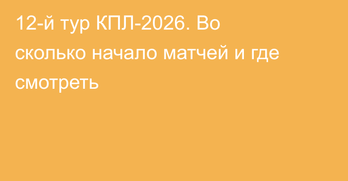 12-й тур КПЛ-2026. Во сколько начало матчей и где смотреть