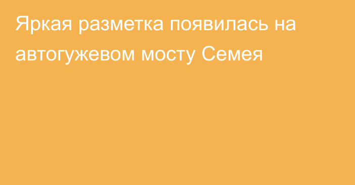 Яркая разметка появилась на автогужевом мосту Семея