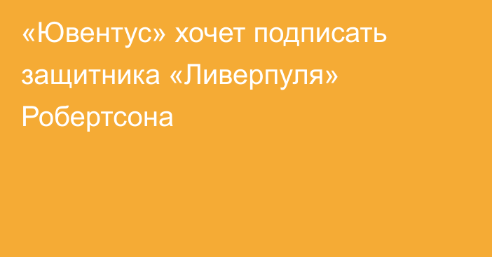 «Ювентус» хочет подписать защитника «Ливерпуля» Робертсона