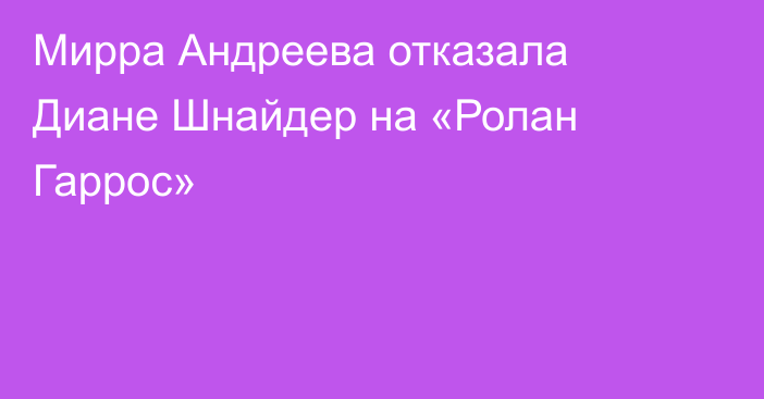 Мирра Андреева отказала Диане Шнайдер на «Ролан Гаррос»
