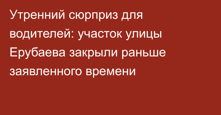 Утренний сюрприз для водителей: участок улицы Ерубаева закрыли раньше заявленного времени
