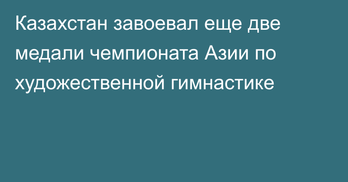 Казахстан завоевал еще две медали чемпионата Азии по художественной гимнастике