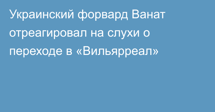 Украинский форвард Ванат отреагировал на слухи о переходе в «Вильярреал»