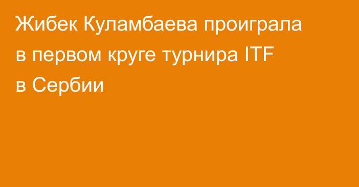 Жибек Куламбаева проиграла в первом круге турнира ITF в Сербии