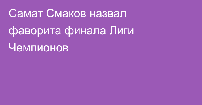 Самат Смаков назвал фаворита финала Лиги Чемпионов