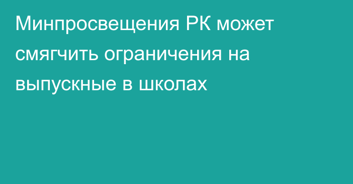 Минпросвещения РК может смягчить ограничения на выпускные в школах