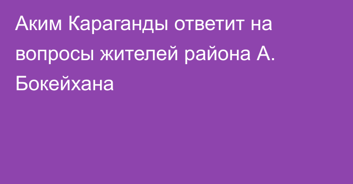 Аким Караганды ответит на вопросы жителей района А. Бокейхана