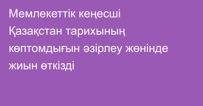Мемлекеттік кеңесші Қазақстан тарихының көптомдығын әзірлеу жөнінде жиын өткізді