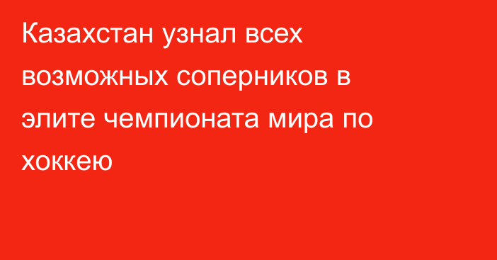 Казахстан узнал всех возможных соперников в элите чемпионата мира по хоккею