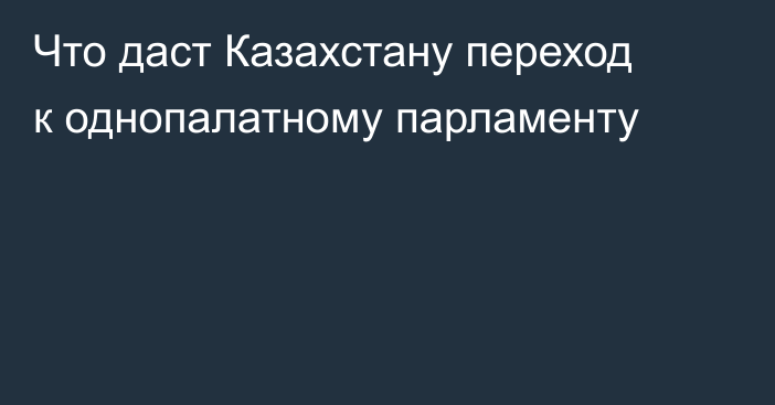 Что даст Казахстану переход к однопалатному парламенту