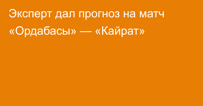 Эксперт дал прогноз на матч «Ордабасы» — «Кайрат»