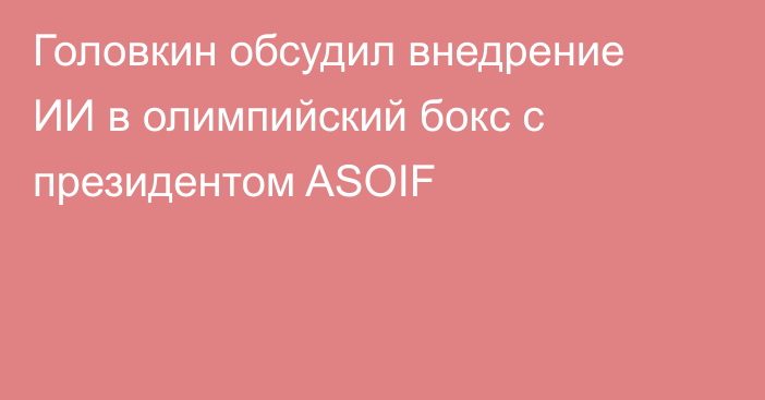 Головкин обсудил внедрение ИИ в олимпийский бокс с президентом ASOIF
