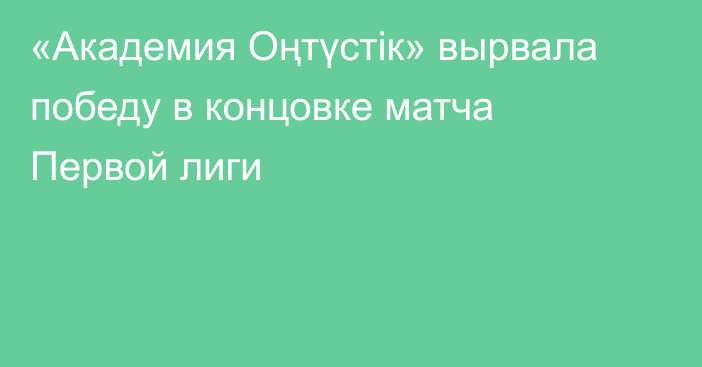 «Академия Оңтүстік» вырвала победу в концовке матча Первой лиги