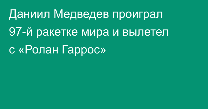Даниил Медведев проиграл 97-й ракетке мира и вылетел с «Ролан Гаррос»