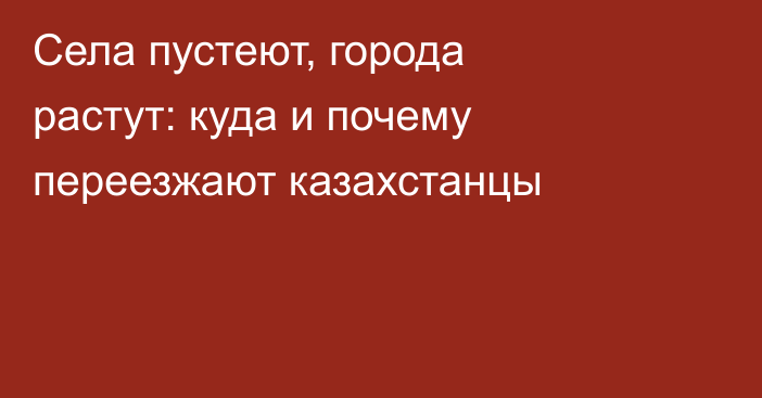 Села пустеют, города растут: куда и почему переезжают казахстанцы