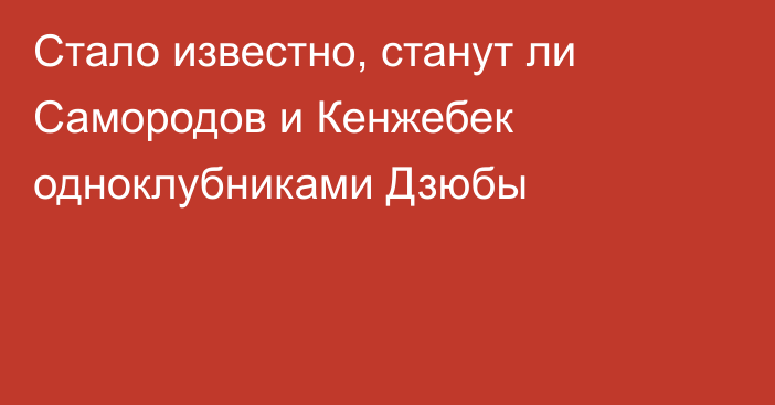 Стало известно, станут ли Самородов и Кенжебек одноклубниками Дзюбы
