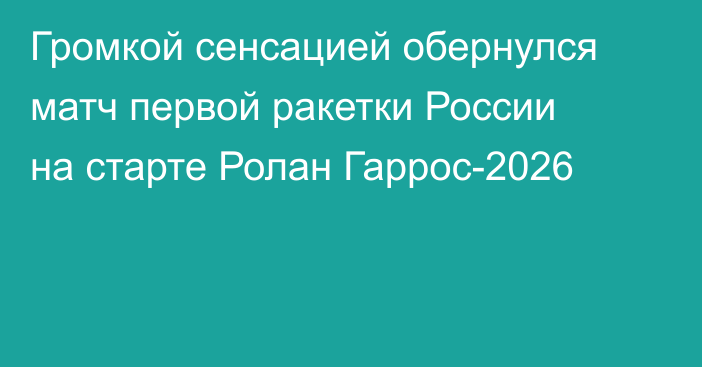 Громкой сенсацией обернулся матч первой ракетки России на старте Ролан Гаррос-2026