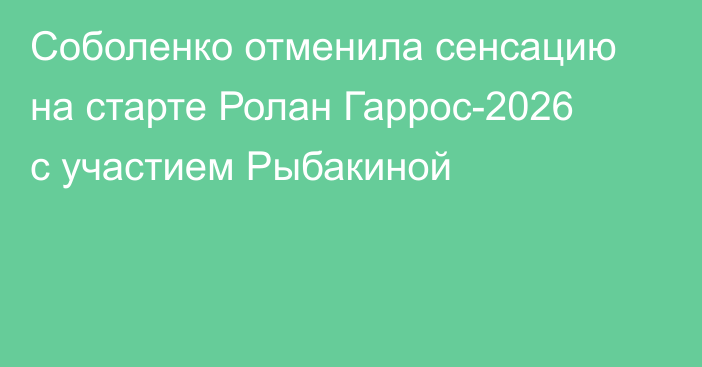 Соболенко отменила сенсацию на старте Ролан Гаррос-2026 с участием Рыбакиной