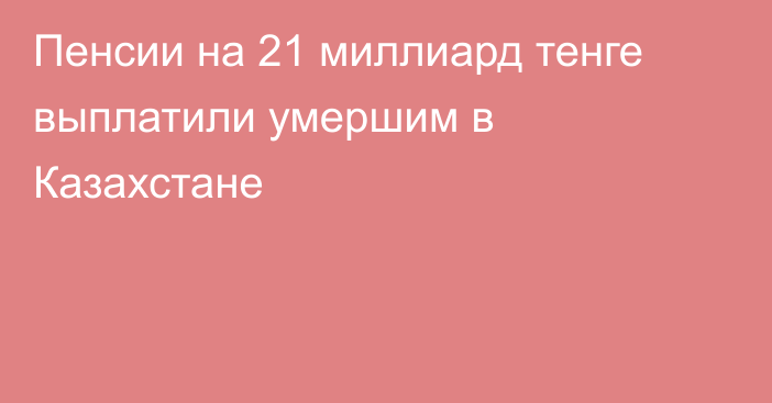 Пенсии на 21 миллиард тенге выплатили умершим в Казахстане