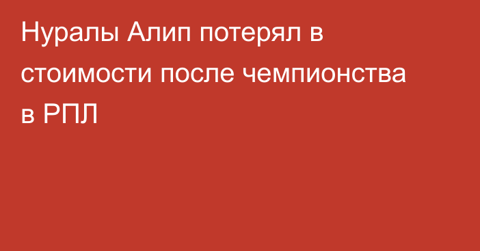 Нуралы Алип потерял в стоимости после чемпионства в РПЛ